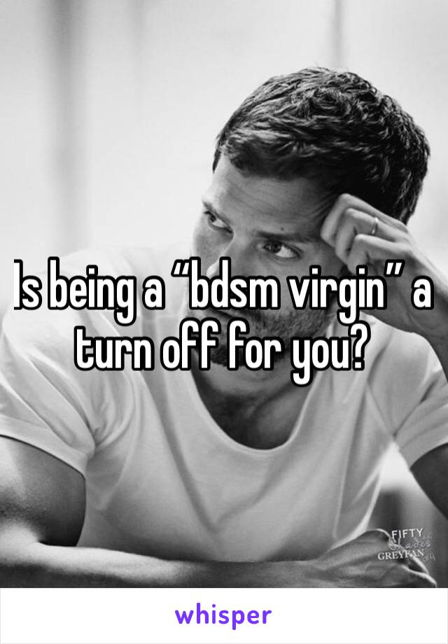 Is being a “bdsm virgin” a turn off for you?