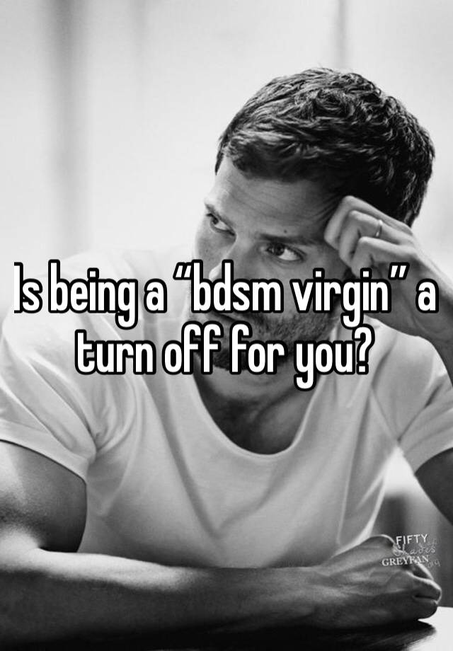 Is being a “bdsm virgin” a turn off for you?