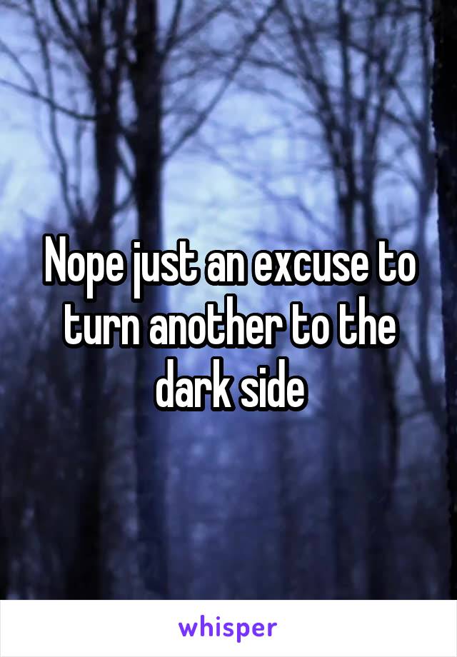 Nope just an excuse to turn another to the dark side