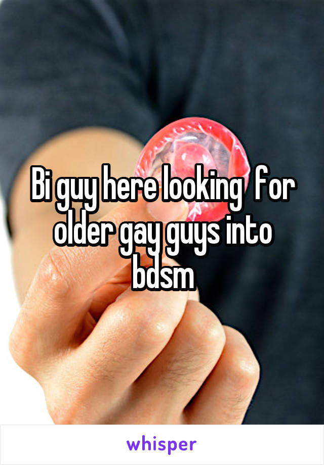 Bi guy here looking  for older gay guys into bdsm