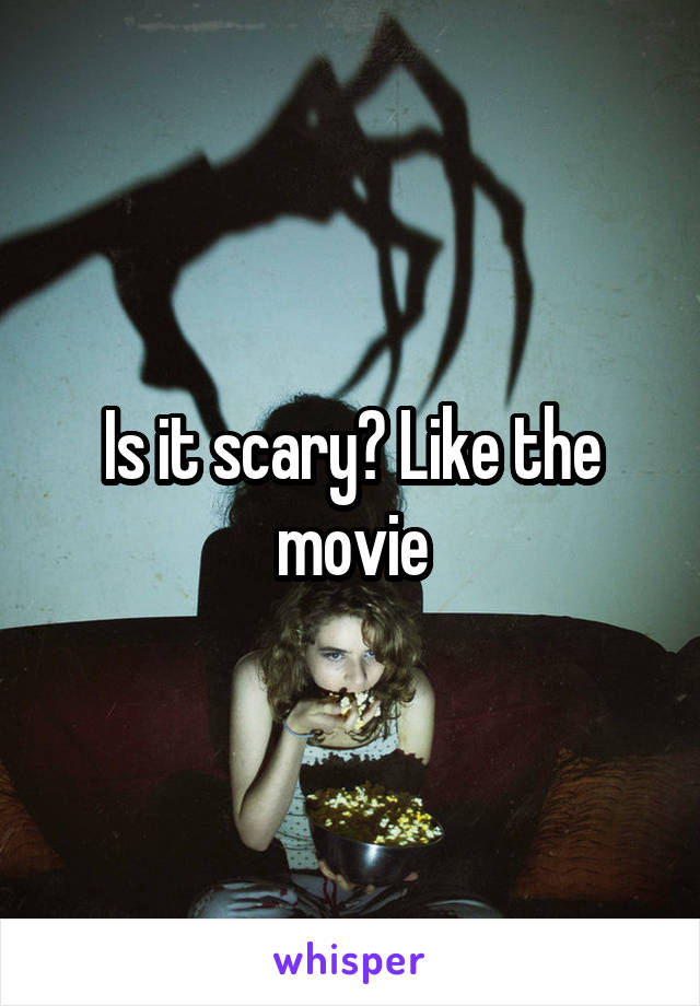 Is it scary? Like the movie