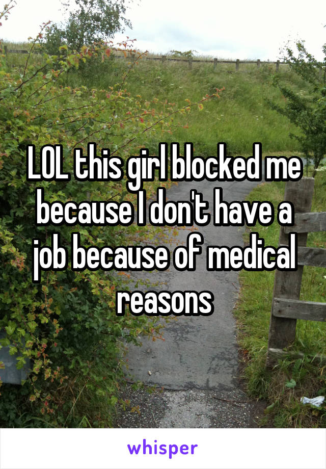 LOL this girl blocked me because I don't have a job because of medical reasons