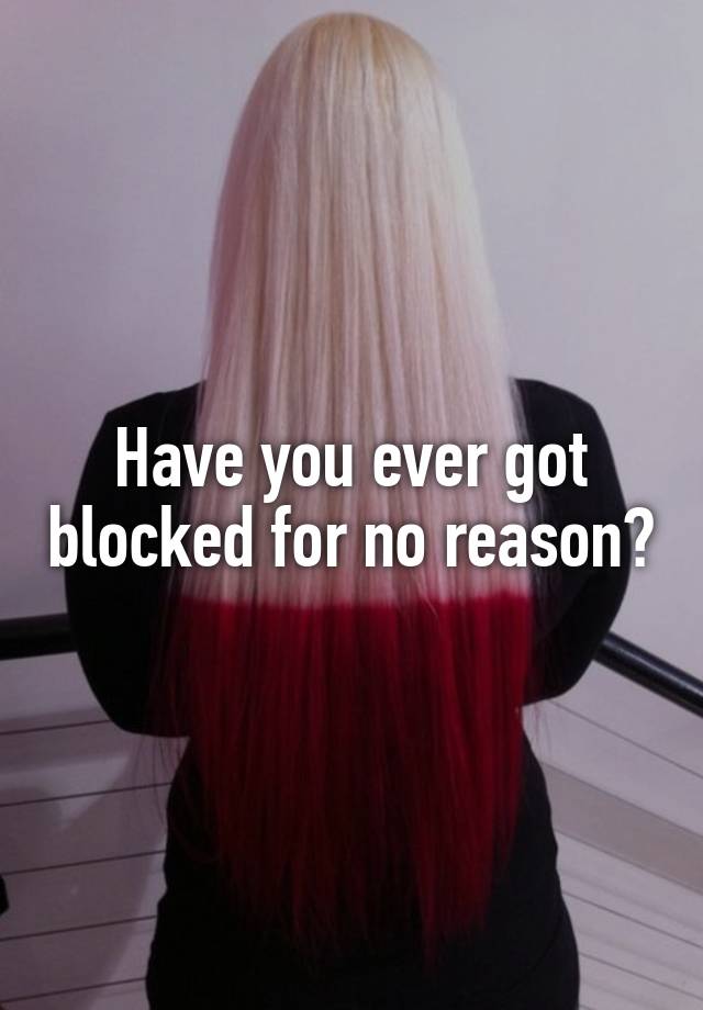 Have you ever got blocked for no reason?