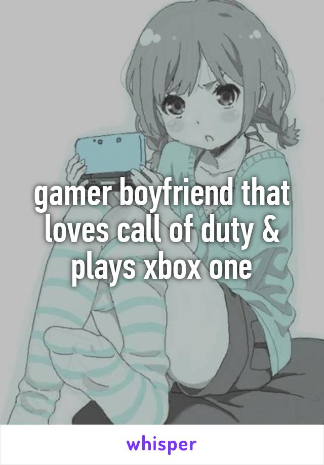 gamer boyfriend that loves call of duty & plays xbox one