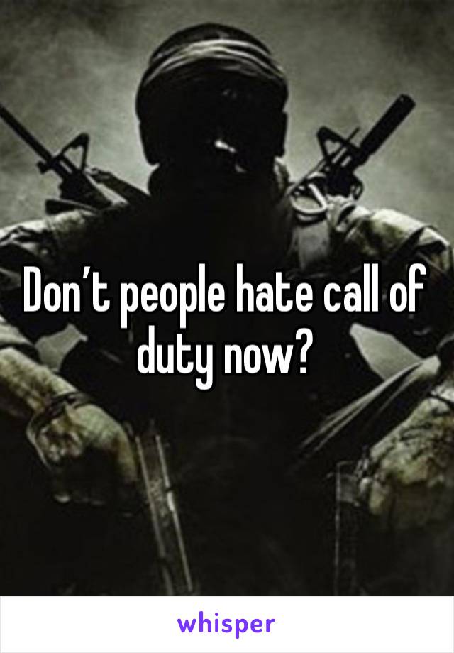 Don’t people hate call of duty now?