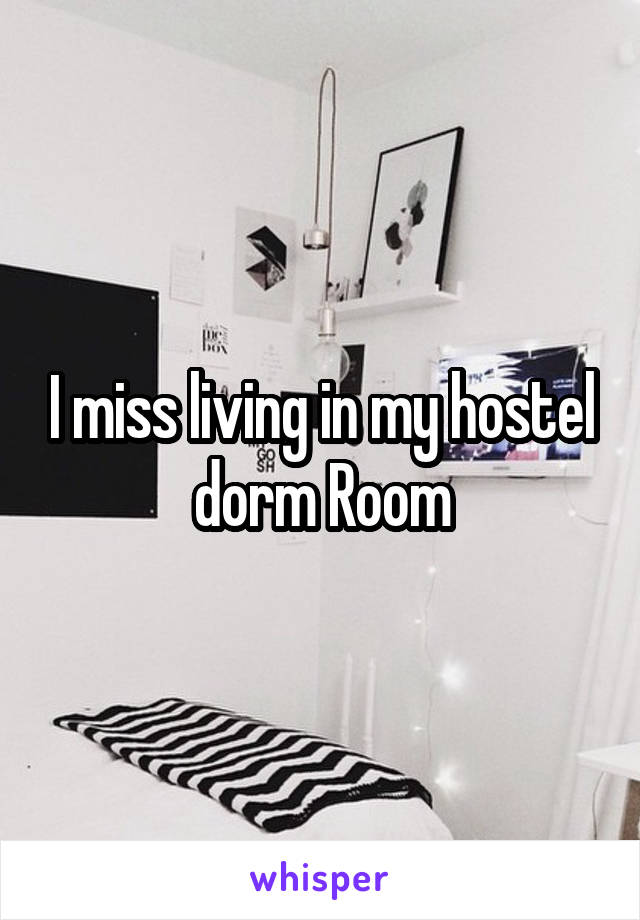 I miss living in my hostel dorm Room