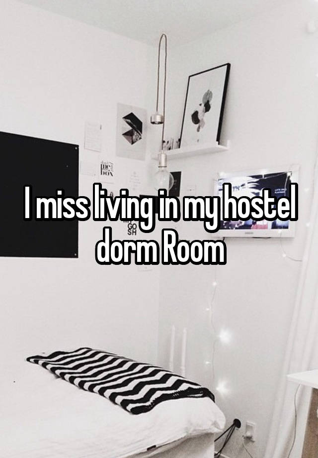 I miss living in my hostel dorm Room