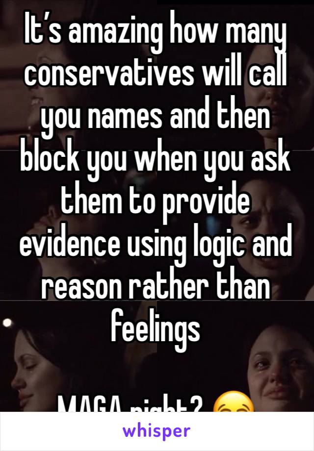 It’s amazing how many conservatives will call you names and then block you when you ask them to provide evidence using logic and reason rather than feelings

MAGA right? 😂