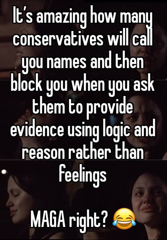 It’s amazing how many conservatives will call you names and then block you when you ask them to provide evidence using logic and reason rather than feelings

MAGA right? 😂