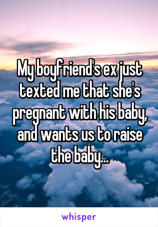 My boyfriend's ex just texted me that she's pregnant with his baby, and wants us to raise the baby...