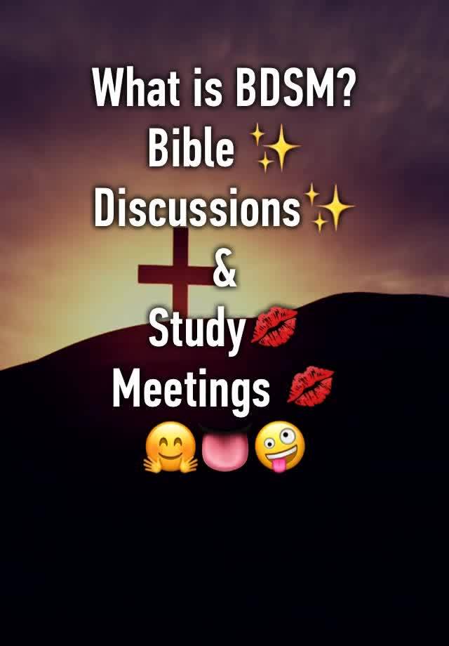 What is BDSM? 
Bible ✨
Discussions✨
&
Study💋
Meetings 💋
🤗👅🤪