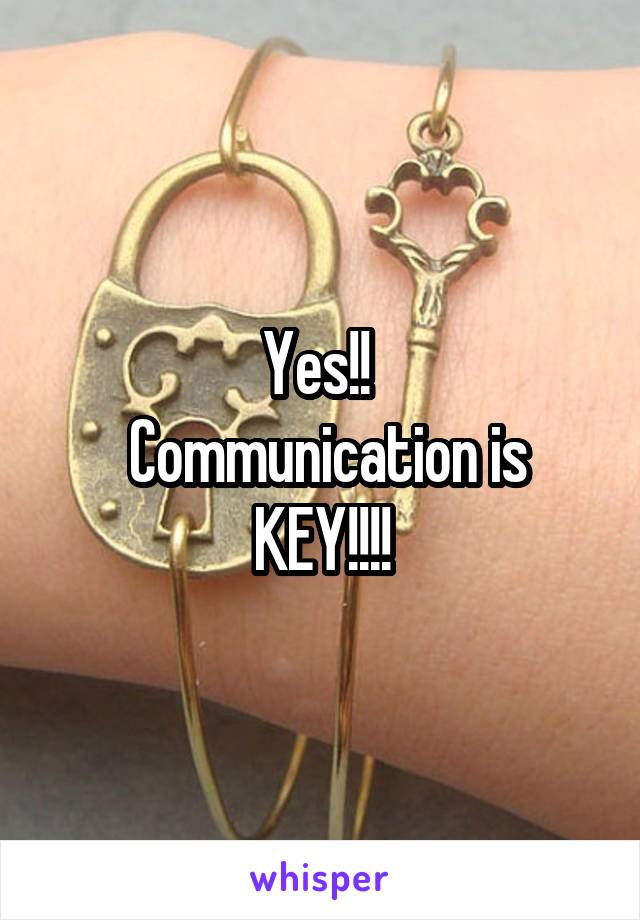 Yes!! 
 Communication is KEY!!!!