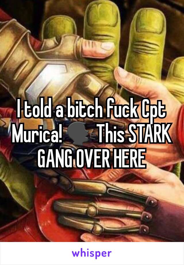 I told a bitch fuck Cpt Murica! 🗣This STARK GANG OVER HERE