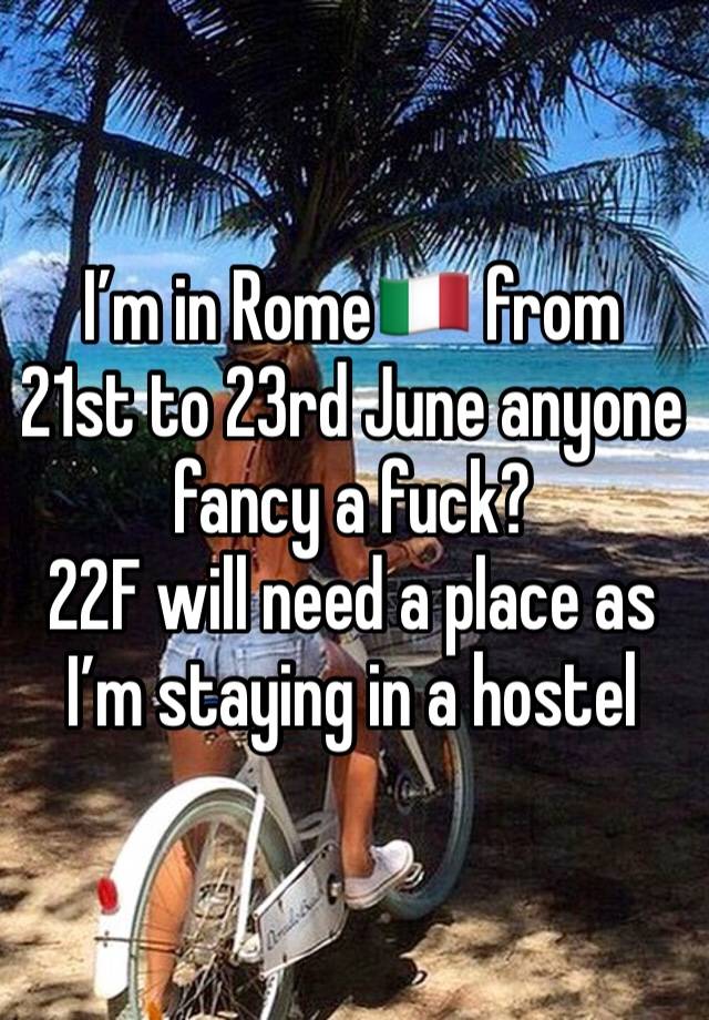 I’m in Rome🇮🇹 from 21st to 23rd June anyone fancy a fuck?
22F will need a place as I’m staying in a hostel 