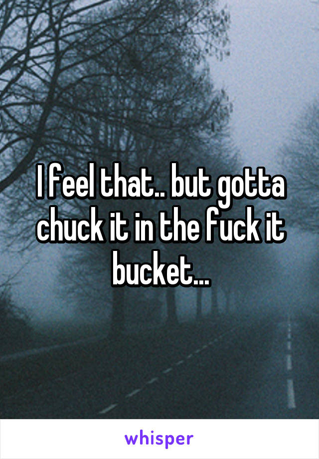 I feel that.. but gotta chuck it in the fuck it bucket...