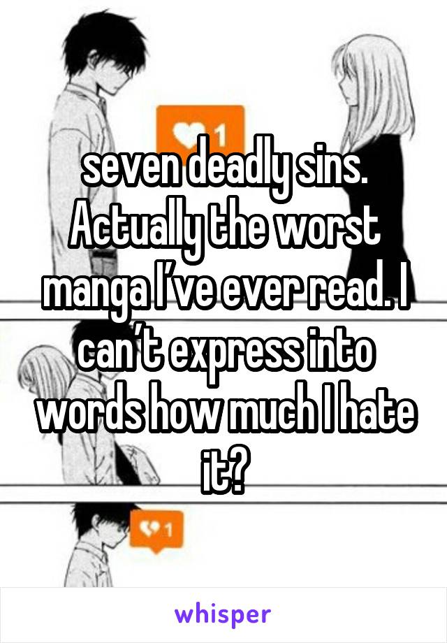 seven deadly sins. Actually the worst manga I’ve ever read. I can’t express into words how much I hate it😂