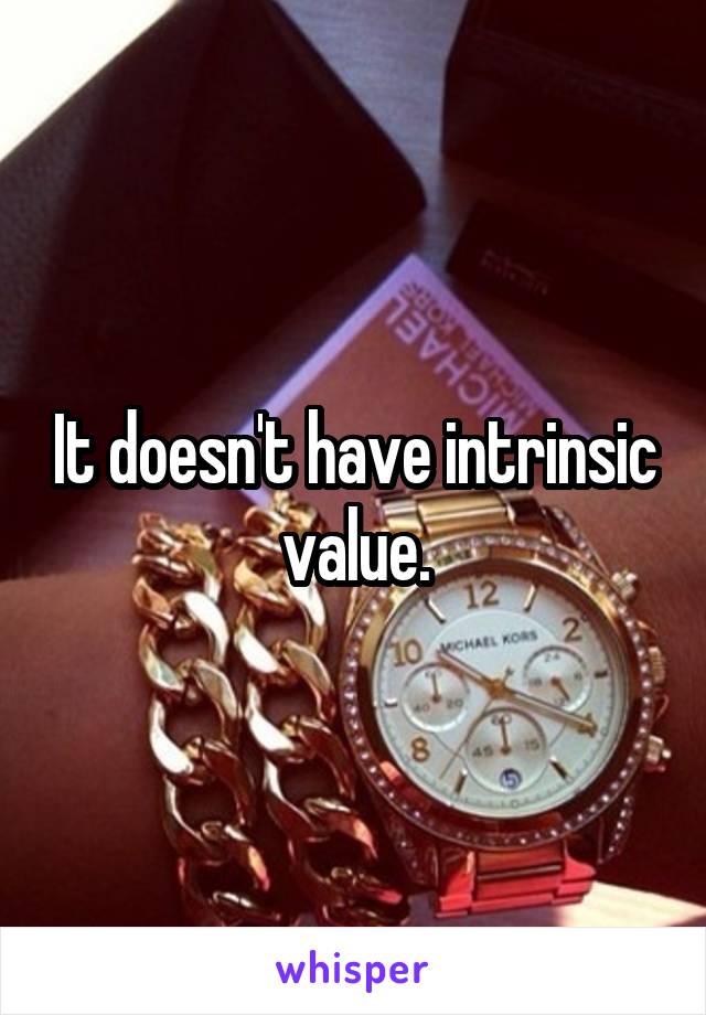 It doesn't have intrinsic value.