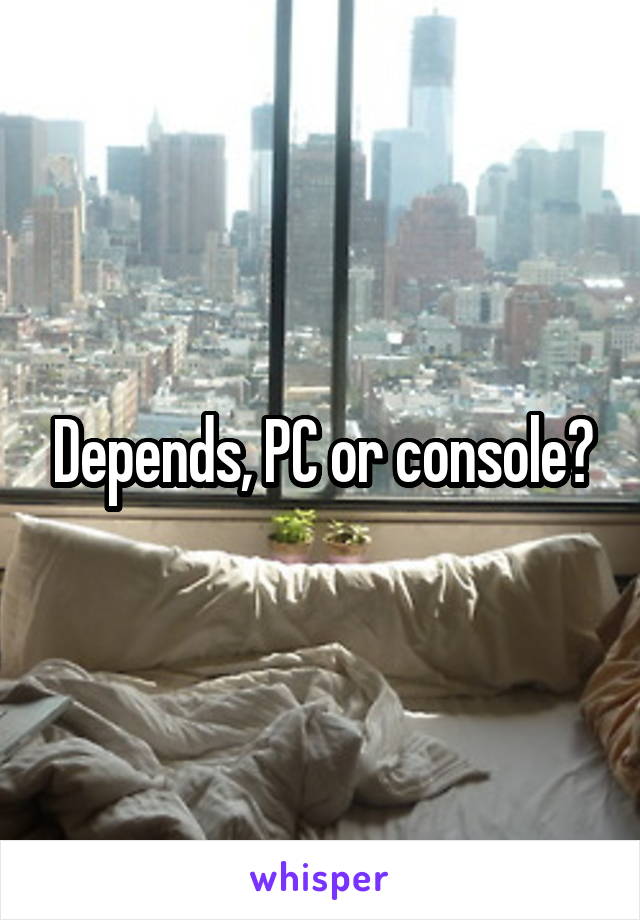 Depends, PC or console?