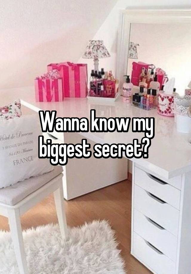 Wanna know my biggest secret? 