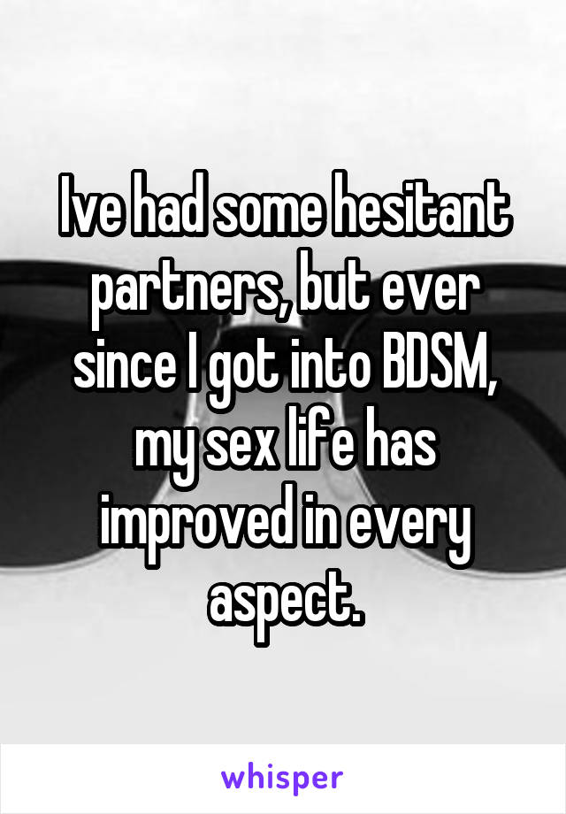 Ive had some hesitant partners, but ever since I got into BDSM, my sex life has improved in every aspect.