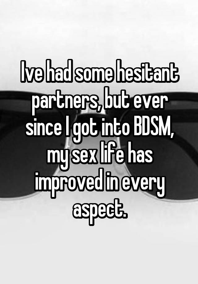 Ive had some hesitant partners, but ever since I got into BDSM, my sex life has improved in every aspect.