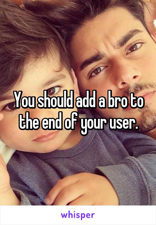 You should add a bro to the end of your user.