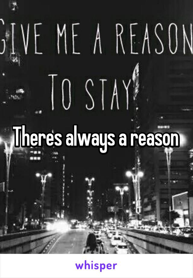 Theres always a reason 