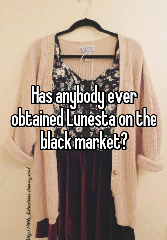 Has anybody ever obtained Lunesta on the black market?