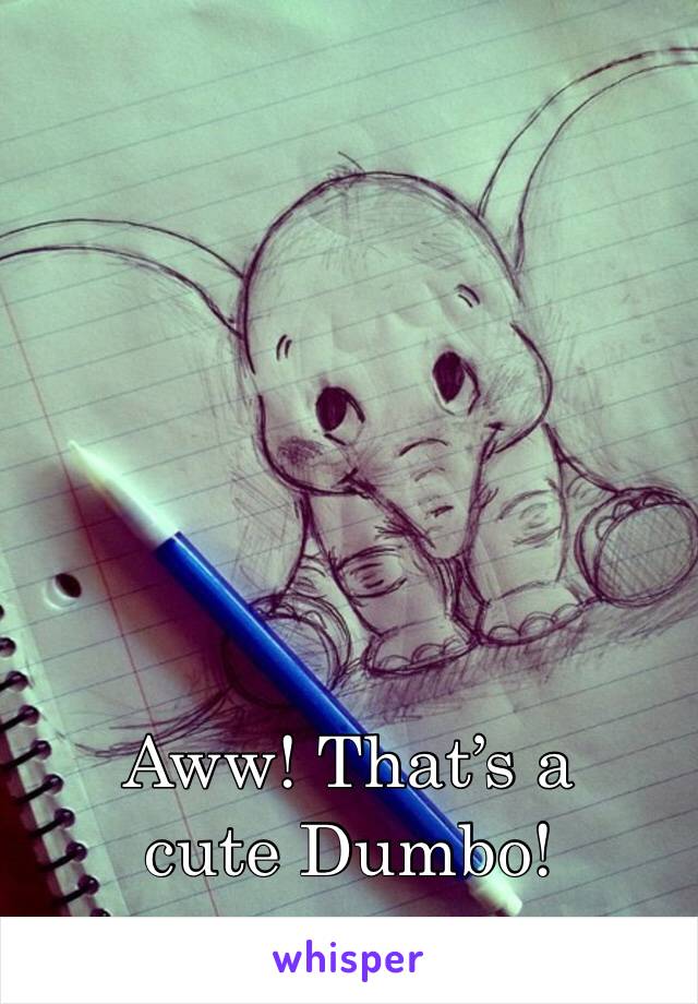 Aww! That’s a cute Dumbo!