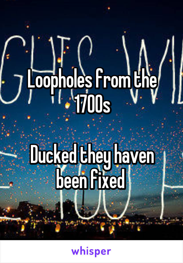 Loopholes from the 1700s

Ducked they haven been fixed 