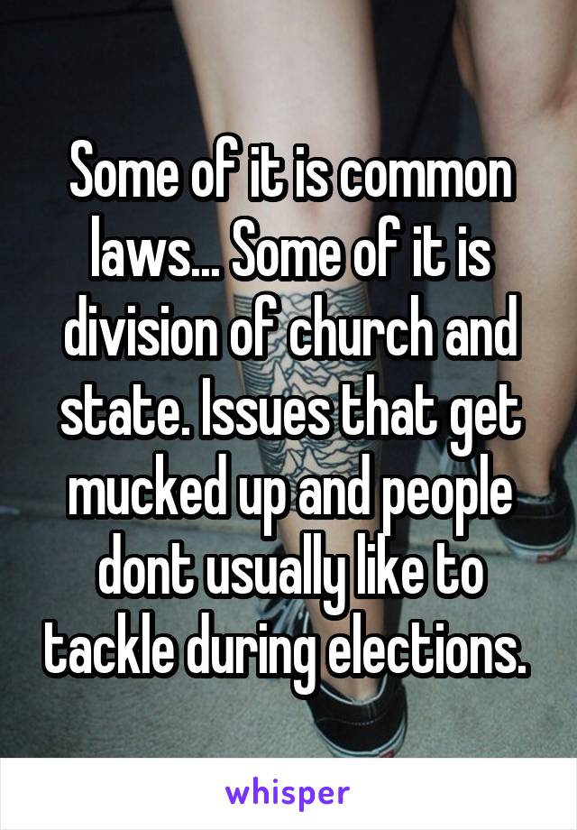 Some of it is common laws... Some of it is division of church and state. Issues that get mucked up and people dont usually like to tackle during elections. 