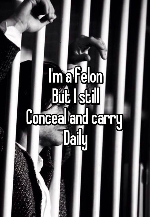 I'm a felon
But I still
Conceal and carry 
Daily