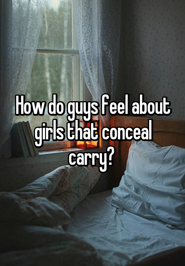 How do guys feel about girls that conceal carry? 