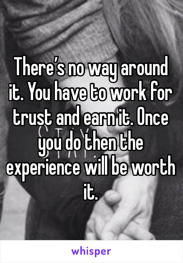 There’s no way around it. You have to work for trust and earn it. Once you do then the experience will be worth it.