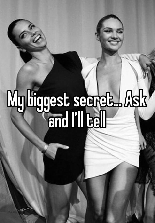 My biggest secret... Ask and I’ll tell