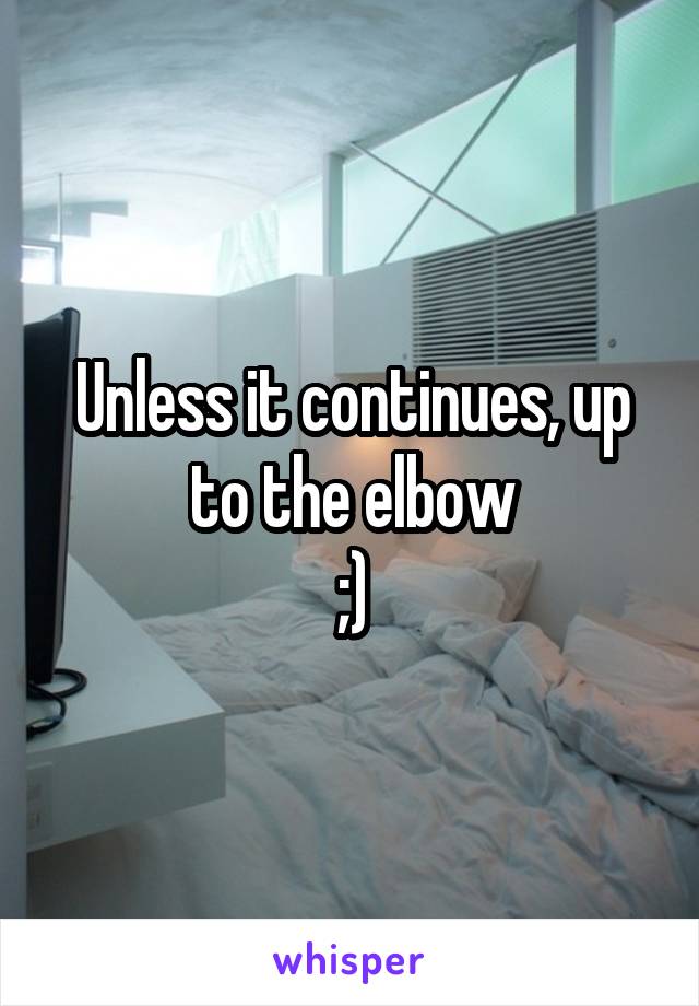 Unless it continues, up to the elbow
;)