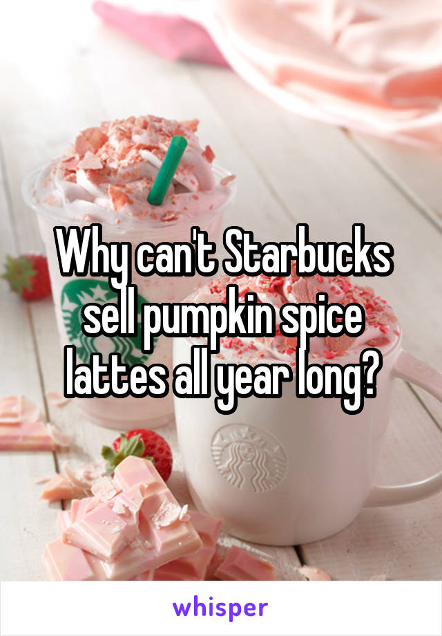 Why can't Starbucks sell pumpkin spice lattes all year long?