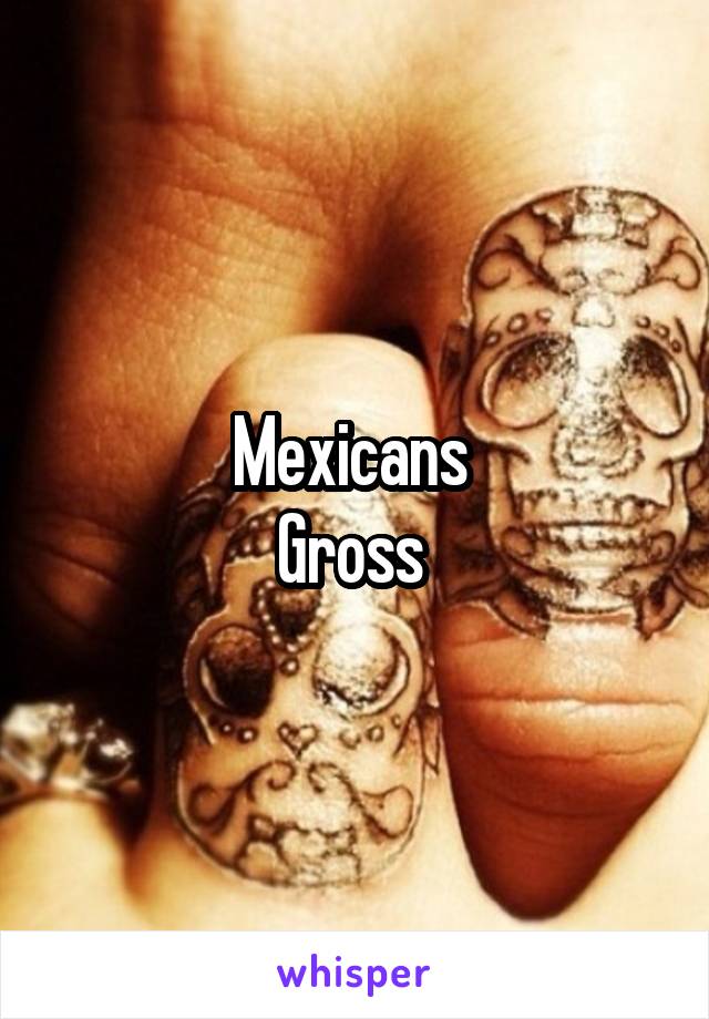 Mexicans 
Gross 