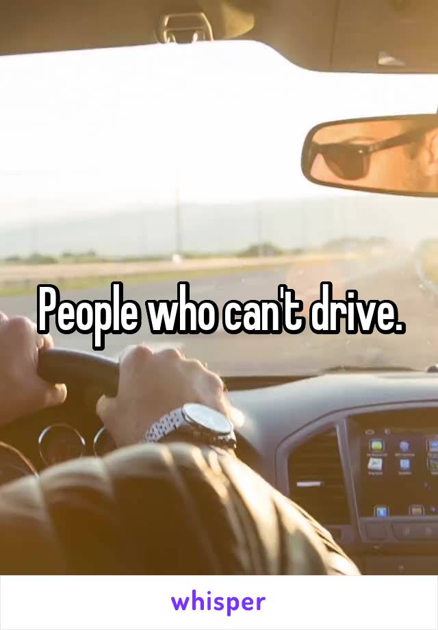 People who can't drive.