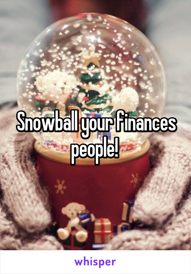 Snowball your finances people! 