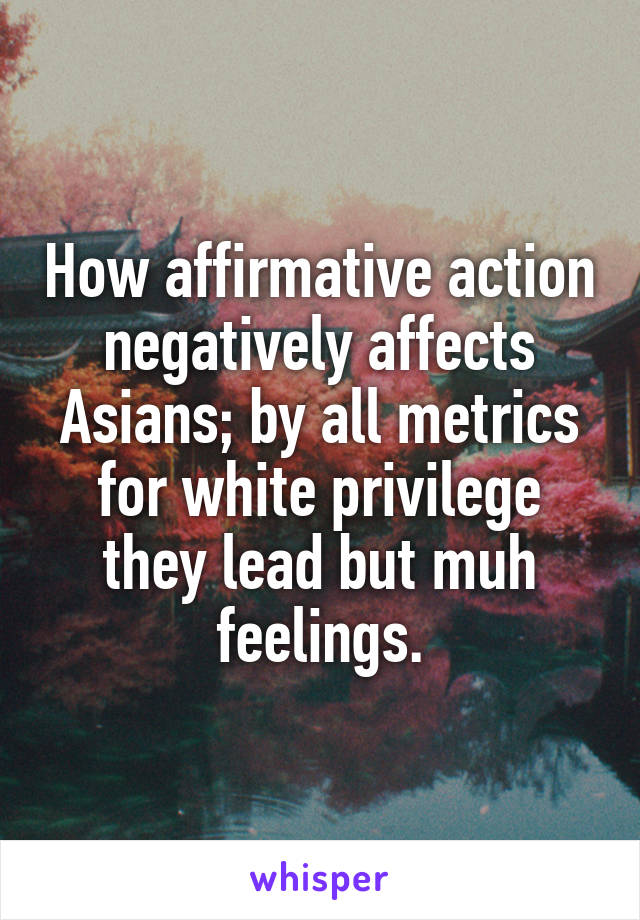 How affirmative action negatively affects Asians; by all metrics for white privilege they lead but muh feelings.