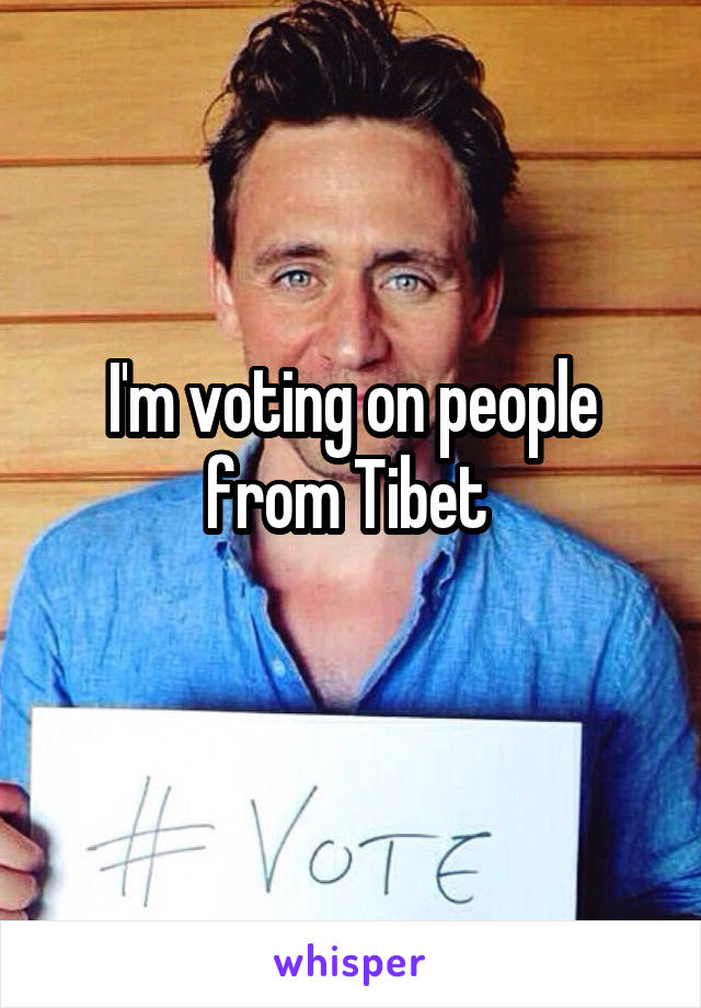 I'm voting on people from Tibet 
