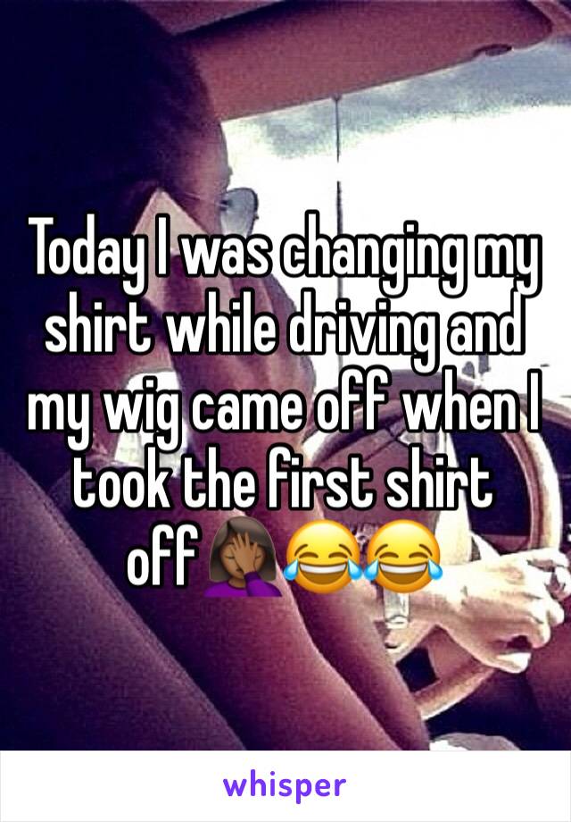 Today I was changing my shirt while driving and my wig came off when I took the first shirt off🤦🏾‍♀️😂😂