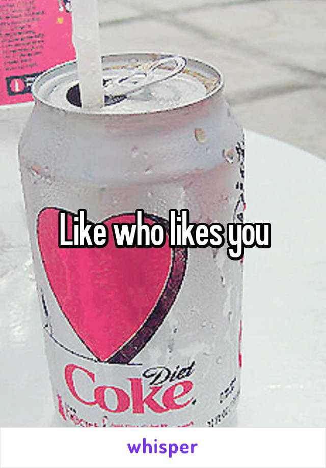 Like who likes you