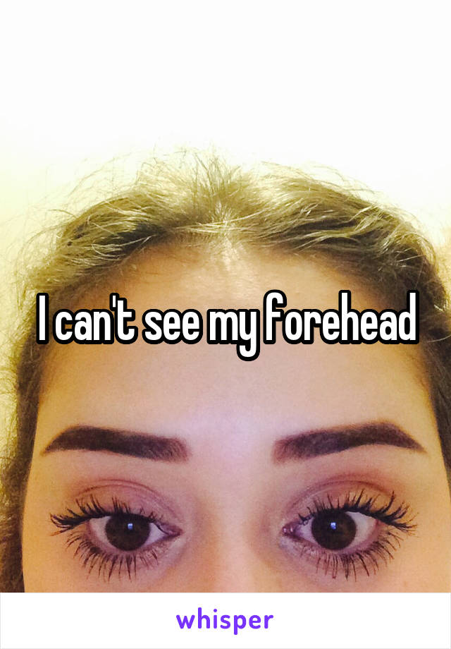 I can't see my forehead