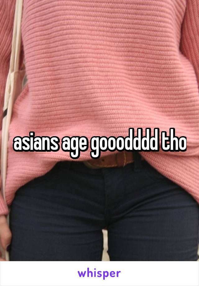 asians age gooodddd tho