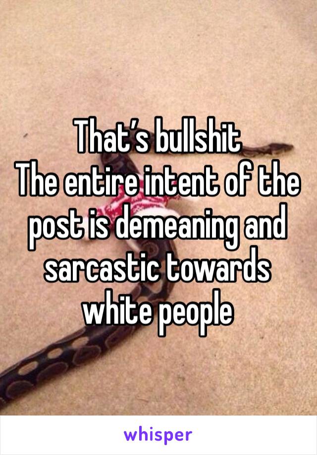 That’s bullshit
The entire intent of the post is demeaning and sarcastic towards white people