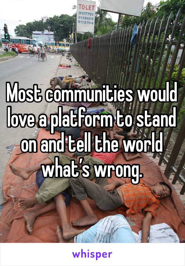 Most communities would love a platform to stand on and tell the world what’s wrong. 