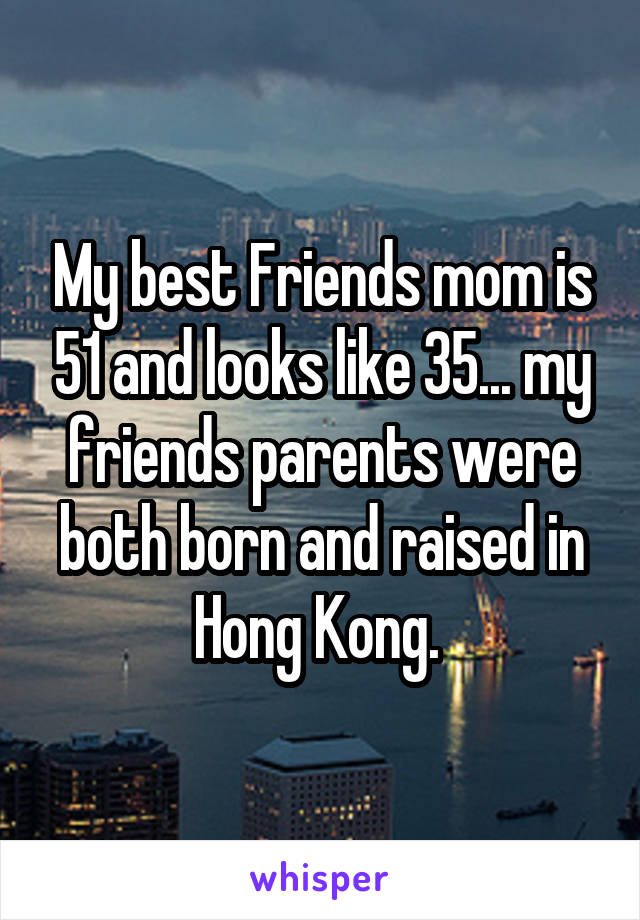 My best Friends mom is 51 and looks like 35... my friends parents were both born and raised in Hong Kong. 