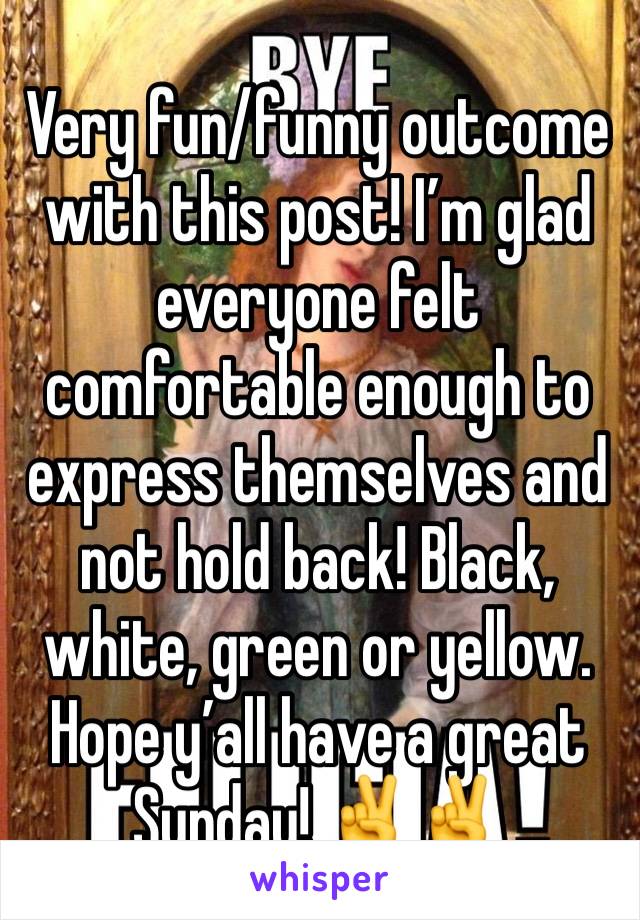 Very fun/funny outcome with this post! I’m glad everyone felt comfortable enough to express themselves and not hold back! Black, white, green or yellow. Hope y’all have a great Sunday! ✌️✌️